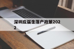 深圳应届生落户政策2022(深圳应届生落户政策2022最新版)