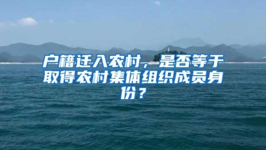 户籍迁入农村，是否等于取得农村集体组织成员身份？