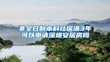 非全日制本科社保满3年可以申请深圳安居房吗