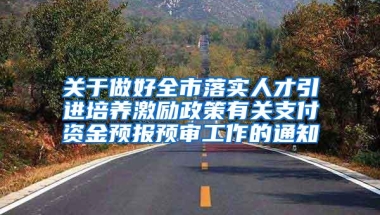 关于做好全市落实人才引进培养激励政策有关支付资金预报预审工作的通知