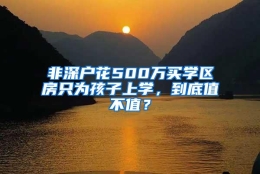 非深户花500万买学区房只为孩子上学，到底值不值？