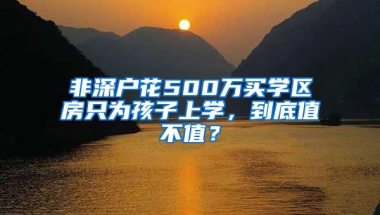 非深户花500万买学区房只为孩子上学，到底值不值？