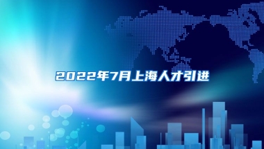 2022年7月上海人才引进