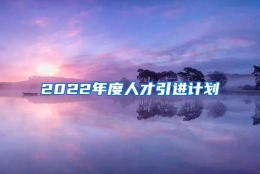 2022年度人才引进计划