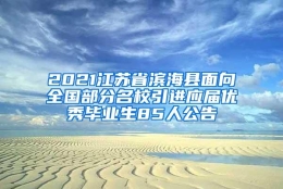 2021江苏省滨海县面向全国部分名校引进应届优秀毕业生85人公告