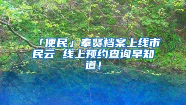 「便民」奉贤档案上线市民云 线上预约查询早知道！