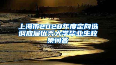 上海市2020年度定向选调应届优秀大学毕业生政策问答