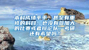 本科成绩平平，甚至有重修的科目，也没有参加大的比赛或者辩论队，考研还有希望吗？