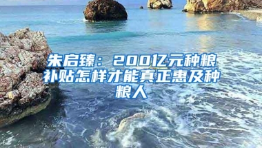 朱启臻：200亿元种粮补贴怎样才能真正惠及种粮人