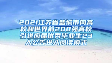 2021江苏省盐城市向高校和世界前200强高校引进应届优秀毕业生23人公告进入阅读模式