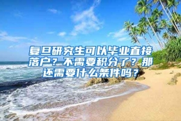 复旦研究生可以毕业直接落户？不需要积分了？那还需要什么条件吗？