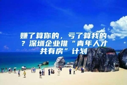 赚了算你的，亏了算我的？深圳企业推“青年人才共有房”计划