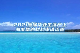 2021应届毕业生落户上海准备的材料申请流程