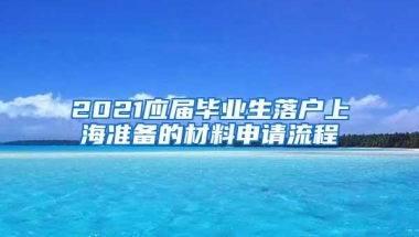 2021应届毕业生落户上海准备的材料申请流程