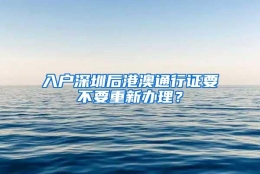 入户深圳后港澳通行证要不要重新办理？