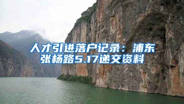 人才引进落户记录：浦东张杨路5.17递交资料