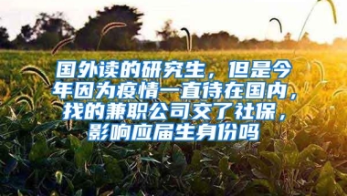 国外读的研究生，但是今年因为疫情一直待在国内，找的兼职公司交了社保，影响应届生身份吗