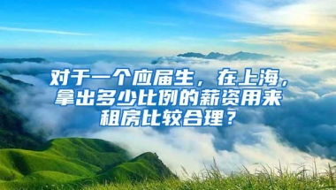 对于一个应届生，在上海，拿出多少比例的薪资用来租房比较合理？