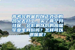 高考完的暑假以正式工的名义去打工，买了两个月社保，会影响以后的应届毕业生身份吗？怎样可以退保呢？