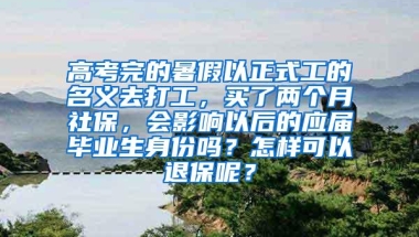 高考完的暑假以正式工的名义去打工，买了两个月社保，会影响以后的应届毕业生身份吗？怎样可以退保呢？