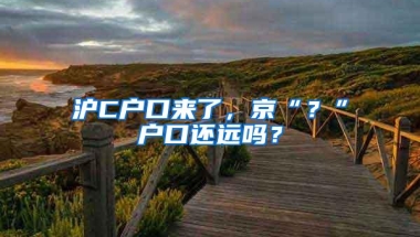 沪C户口来了，京“？”户口还远吗？