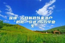 深圳：6月新政以来落户“秒批”引进7.6万毕业生