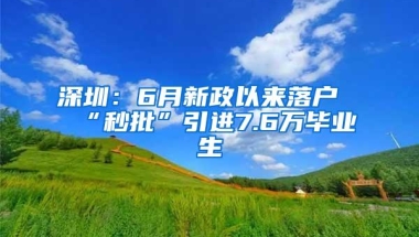 深圳：6月新政以来落户“秒批”引进7.6万毕业生