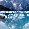 深圳取消15000元住房补贴，人才不值钱啦，释放出哪3个信号？