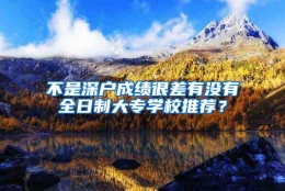 不是深户成绩很差有没有全日制大专学校推荐？