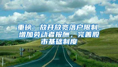 重磅：放开放宽落户限制，增加劳动者报酬，完善股市基础制度