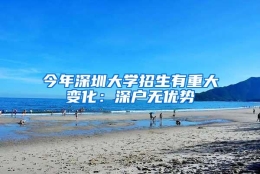 今年深圳大学招生有重大变化：深户无优势