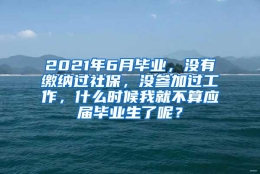 2021年6月毕业，没有缴纳过社保，没参加过工作，什么时候我就不算应届毕业生了呢？