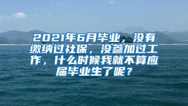 2021年6月毕业，没有缴纳过社保，没参加过工作，什么时候我就不算应届毕业生了呢？