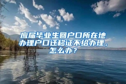 应届毕业生回户口所在地办理户口迁移证不给办理，怎么办？