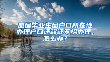 应届毕业生回户口所在地办理户口迁移证不给办理，怎么办？