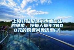 上海补贴招录本市应届生的单位，按每人每年7800元的税费减免优惠(3)