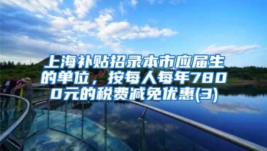 上海补贴招录本市应届生的单位，按每人每年7800元的税费减免优惠(3)