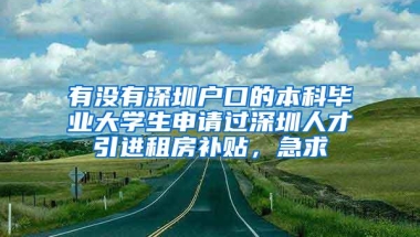 有没有深圳户口的本科毕业大学生申请过深圳人才引进租房补贴，急求