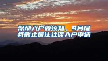 深圳入户要须知，9月尾将截止居住社保入户申请