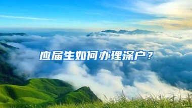 应届生如何办理深户？