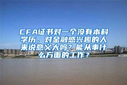 CFA证书对一个没有本科学历，对金融感兴趣的人来说意义大吗？能从事什么方面的工作？