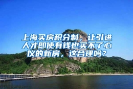 上海买房积分制，让引进人才即使有钱也买不了心仪的新房，这合理吗？