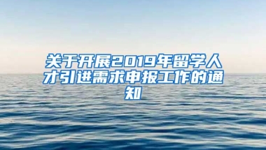 关于开展2019年留学人才引进需求申报工作的通知