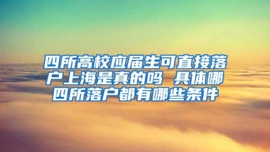 四所高校应届生可直接落户上海是真的吗 具体哪四所落户都有哪些条件