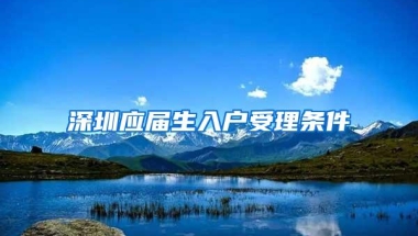 深圳应届生入户受理条件