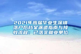 2021年应届毕业生深圳落户后档案派遣指南与接收流程：已落实就业单位