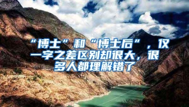 “博士”和“博士后”，仅一字之差区别却很大，很多人都理解错了