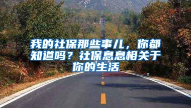 我的社保那些事儿，你都知道吗？社保息息相关于你的生活