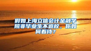 假如上海立信会计金融学院非毕业生不返校，你如何看待？