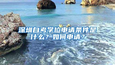 深圳自考学位申请条件是什么？如何申请？